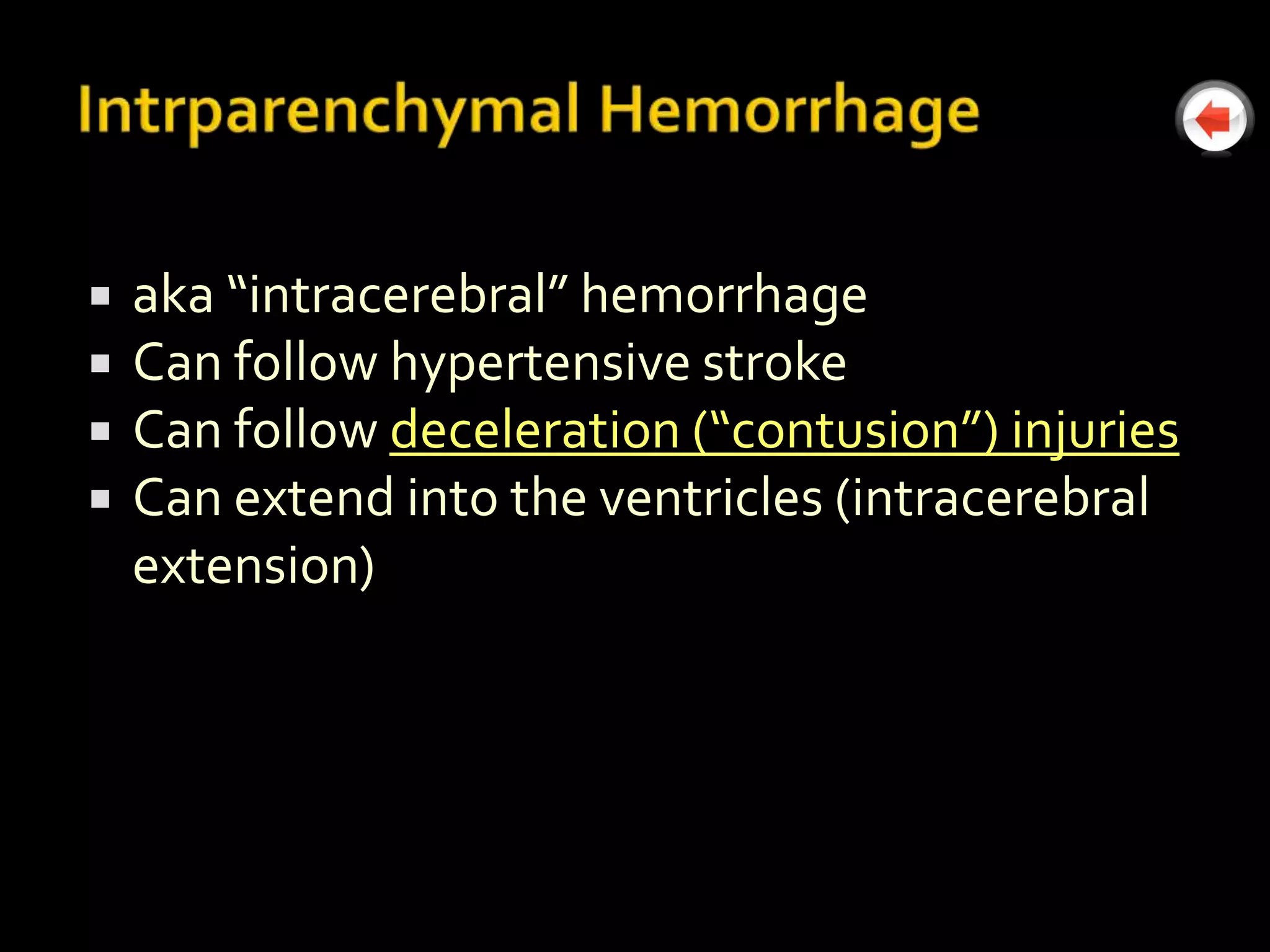    aka “intracerebral” hemorrhage
   Can follow hypertensive stroke
   Can follow deceleration (“contusion”) injuries
   Can extend into the ventricles (intracerebral
    extension)
 