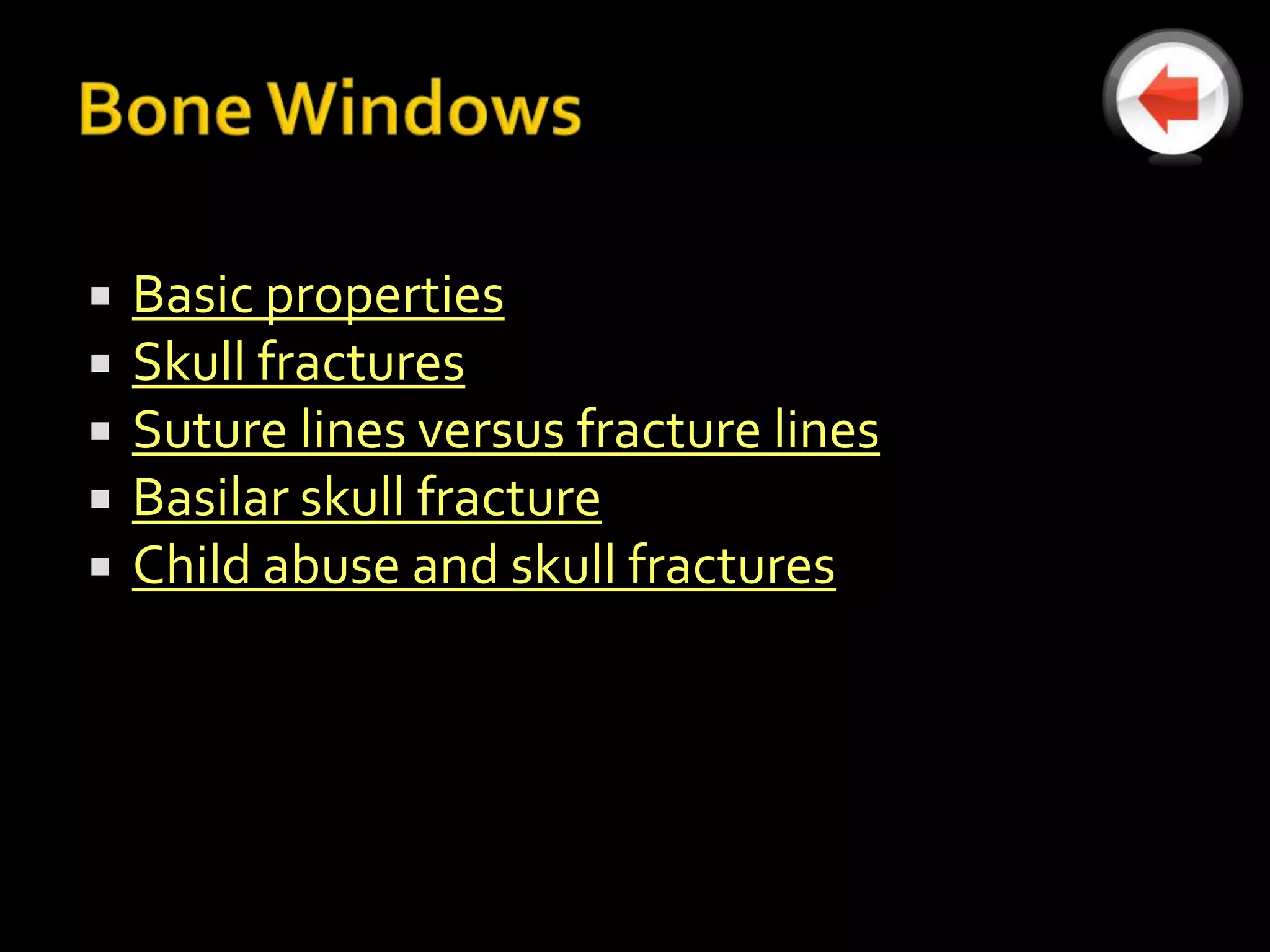    Basic properties
   Skull fractures
   Suture lines versus fracture lines
   Basilar skull fracture
   Child abuse and skull fractures
 