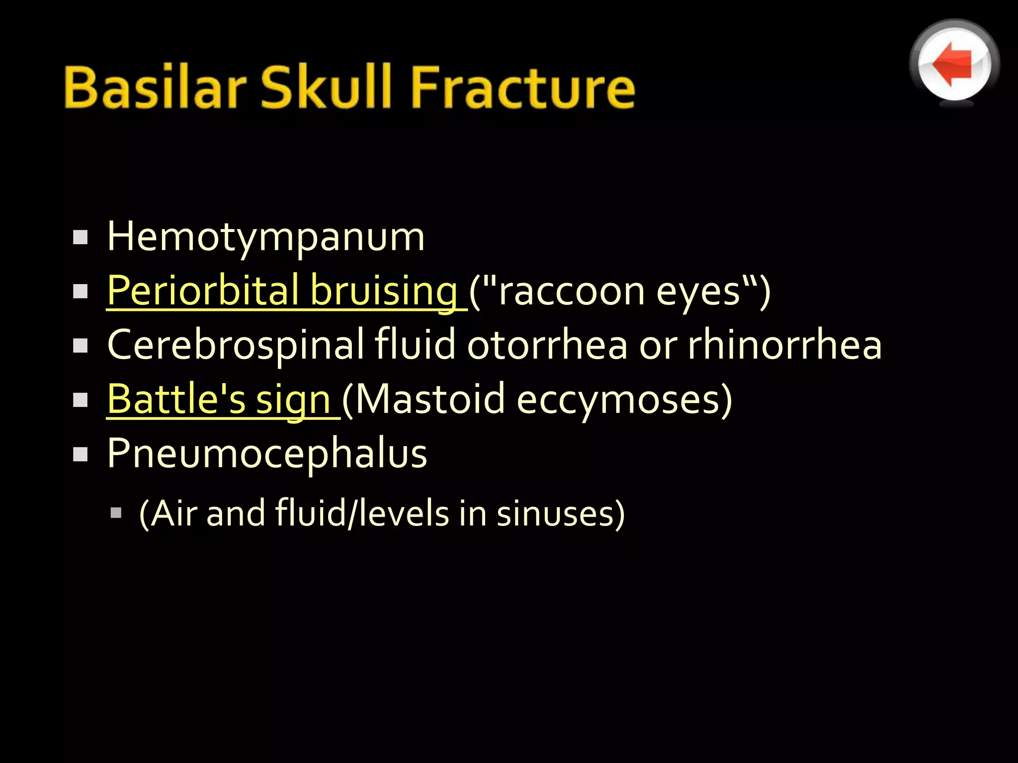    Hemotympanum
   Periorbital bruising ("raccoon eyes“)
   Cerebrospinal fluid otorrhea or rhinorrhea
   Battle's sign (Mastoid eccymoses)
   Pneumocephalus
     (Air and fluid/levels in sinuses)
 
