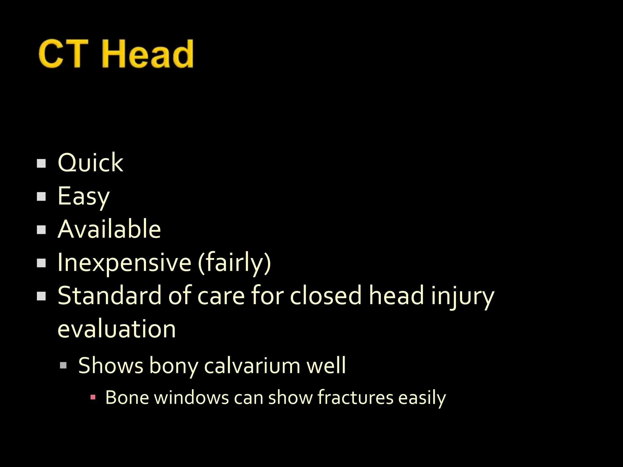    Quick
   Easy
   Available
   Inexpensive (fairly)
   Standard of care for closed head injury
    evaluation
     Shows bony calvarium well
       ▪ Bone windows can show fractures easily
 