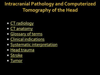    CT radiology
   CT anatomy
   Glossary of terms
   Clinical indications
   Systematic interpretation
   Head trauma
   Stroke
   Tumor
 