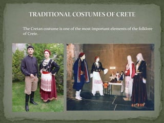 The Cretan costume is one of the most important elements of the folklore 
of Crete. 
 