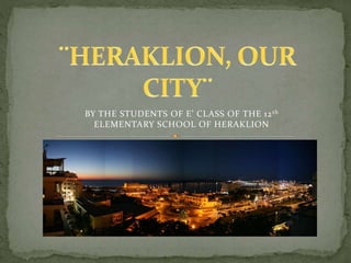 BY THE STUDENTS OF E’ CLASS OF THE 12 th 
ELEMENTARY SCHOOL OF HERAKLION 
 