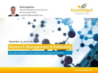 www.knowledgee.com
Research Management & Publishing
The role of ORCID in the research information ecosystem
November 14, 2016 | Abu Dhabi
Martin Jagerhorn
http://orcid.org/0000-0003-1937-9172
Chief Innovation Officer
m.jagerhorn@knowledgee.com
 