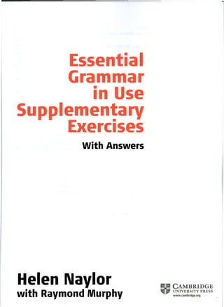Essential
Grammar
in Use
Supplementary
Exercises
With Answers
Helen Naylor
with Raymond Murphy
 