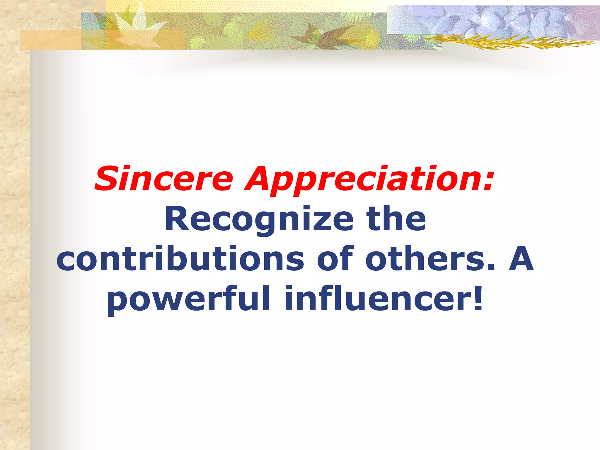 Sincere Appreciation:
Recognize the
contributions of others. A
powerful influencer!
 