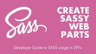 CREATE
SASSY
WEB
PARTS
Developer Guide to SASS usage in SPFx
 