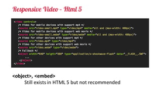 Responsive Video – Html 5
<object>,	<embed>
Still	exists	in	HTML	5	but	not	recommended
 