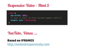 Responsive Video – Html 5
Based on IFRAMES
http://embedresponsively.com
YouTube, Vimeo, …
 