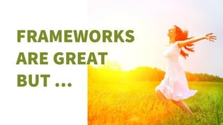 FRAMEWORKS
ARE GREAT
BUT …
 
