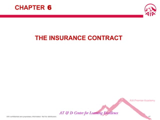 AIA confidential and proprietary information. Not for distribution. 47
THE INSURANCE CONTRACT
AT & D- Center for Learning Excellence
CHAPTER 6
 