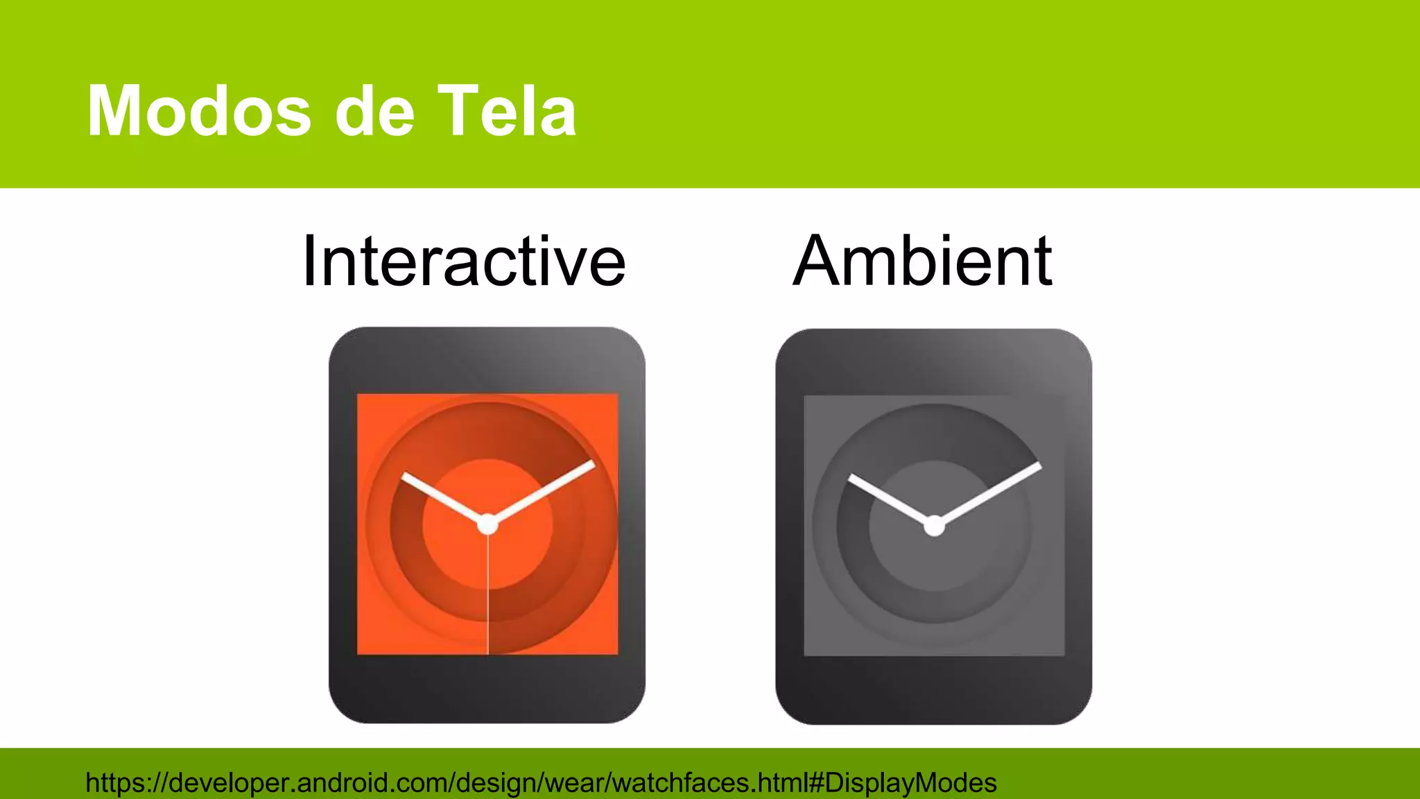 Modos de Tela
https://developer.android.com/design/wear/watchfaces.html#DisplayModes
Interactive Ambient
 