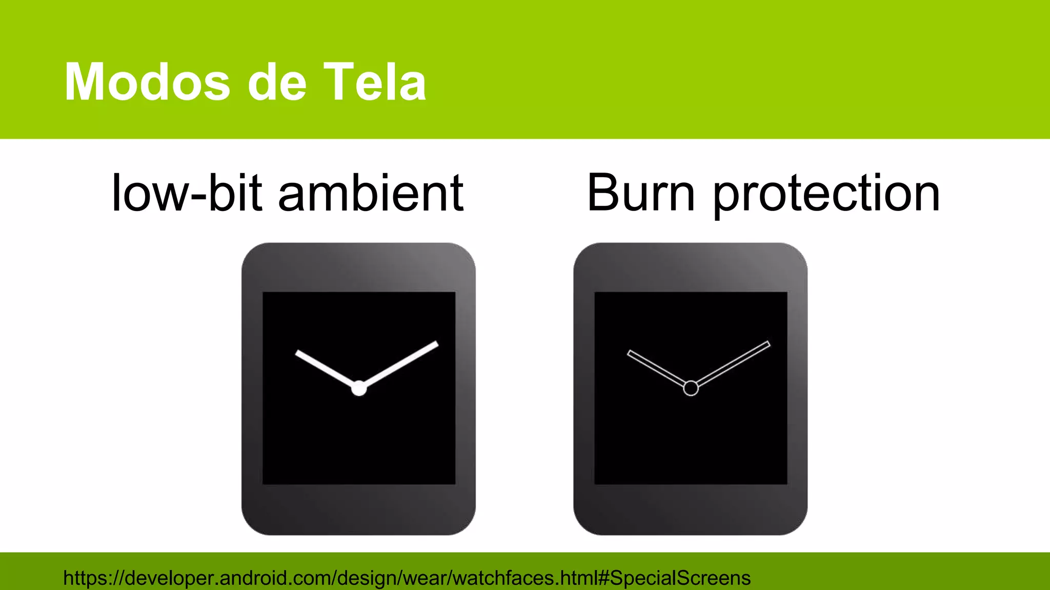 Modos de Tela
https://developer.android.com/design/wear/watchfaces.html#SpecialScreens
low-bit ambient Burn protection
 