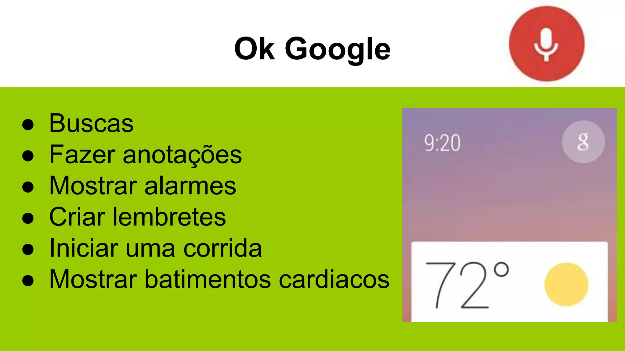 Ok Google
● Buscas
● Fazer anotações
● Mostrar alarmes
● Criar lembretes
● Iniciar uma corrida
● Mostrar batimentos cardiacos
 