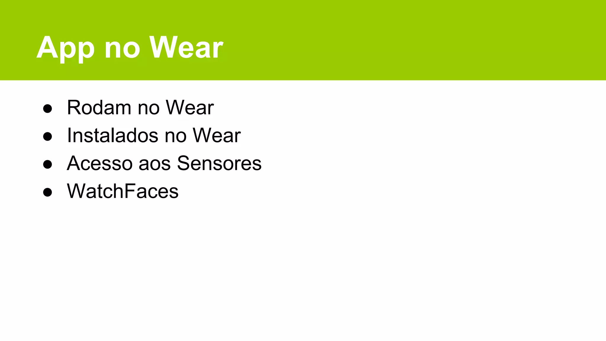 App no Wear
● Rodam no Wear
● Instalados no Wear
● Acesso aos Sensores
● WatchFaces
 