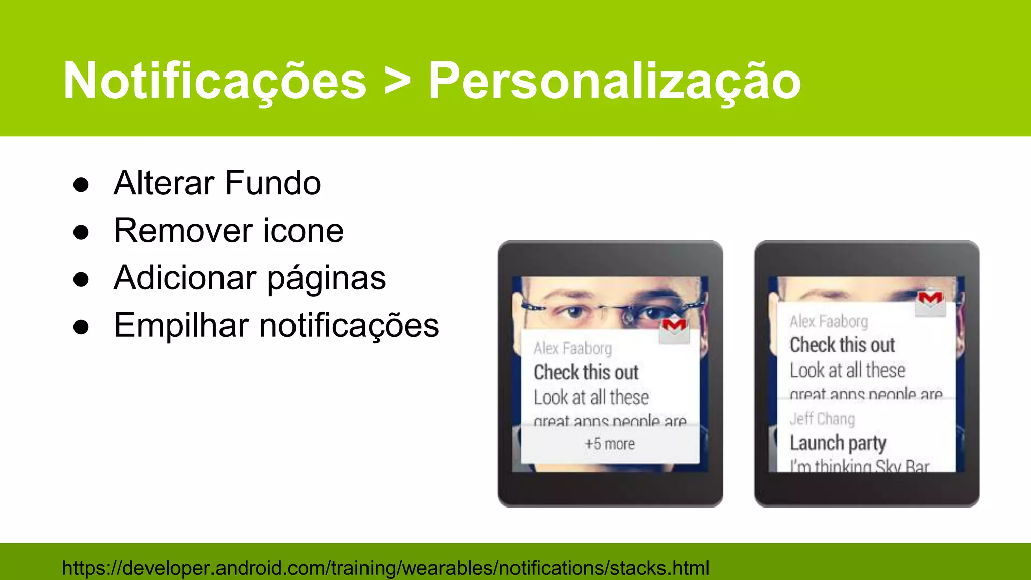Notificações > Personalização
● Alterar Fundo
● Remover icone
● Adicionar páginas
● Empilhar notificações
https://developer.android.com/training/wearables/notifications/stacks.html
 