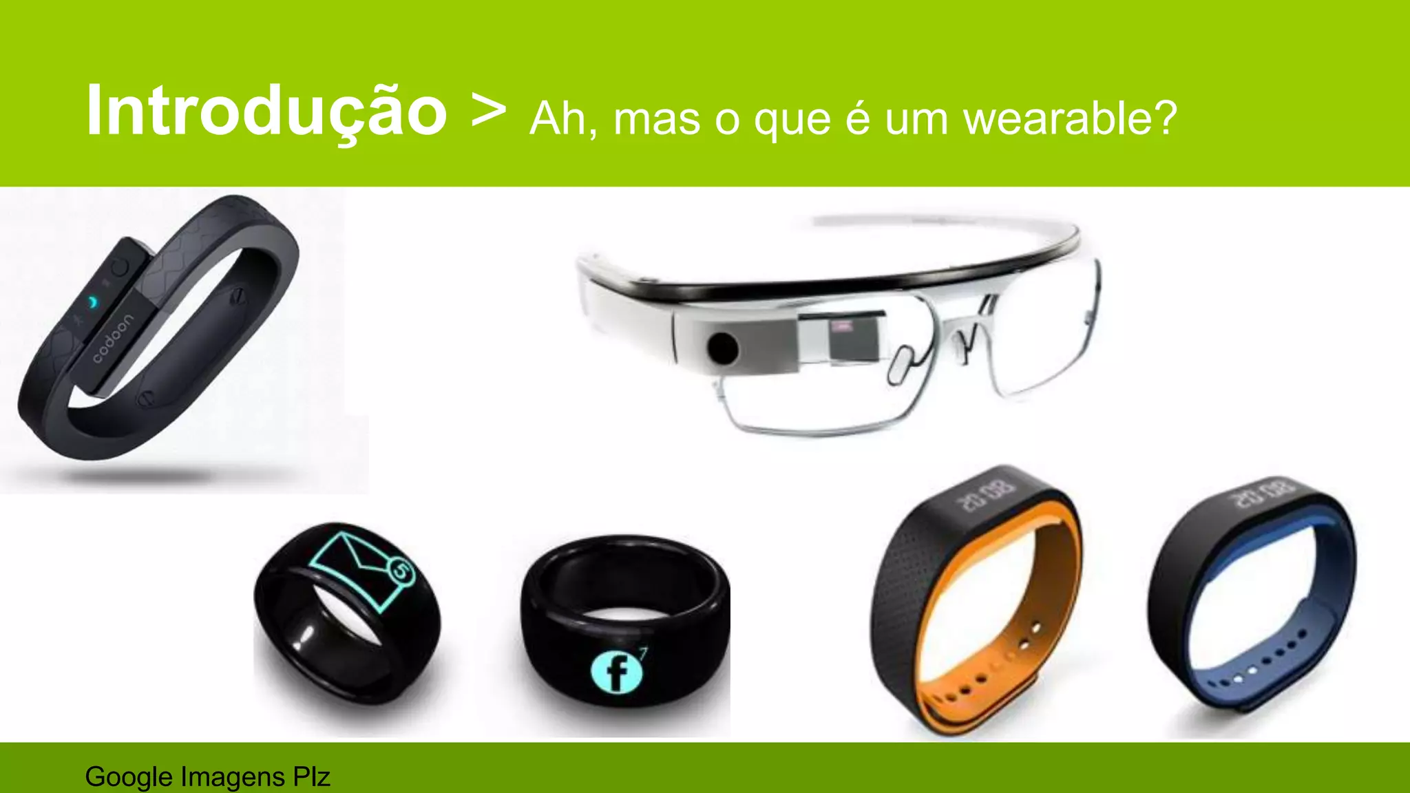 Introdução > Ah, mas o que é um wearable?
Google Imagens Plz
 