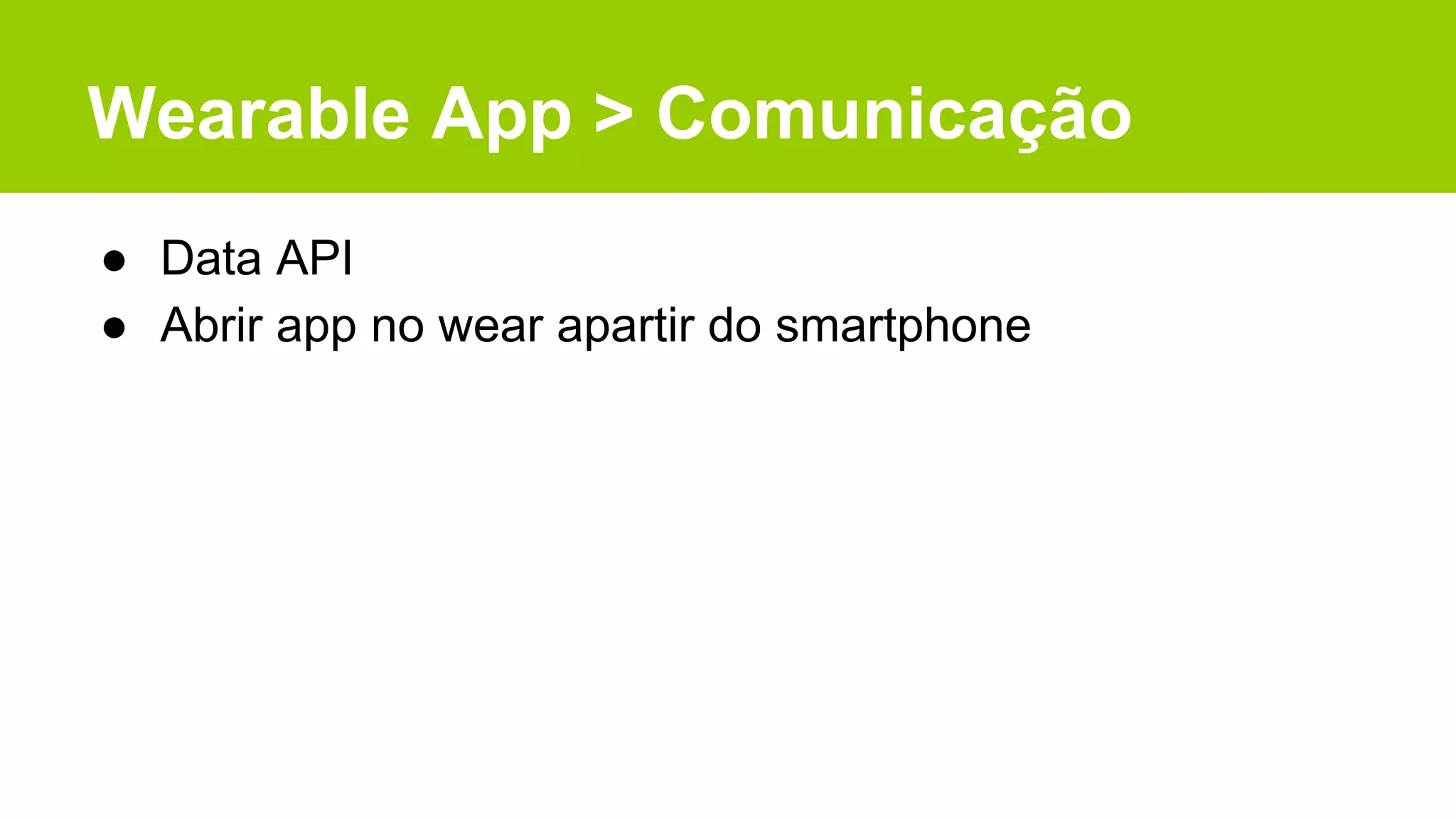 Wearable App > Comunicação
● Data API
● Abrir app no wear apartir do smartphone
 