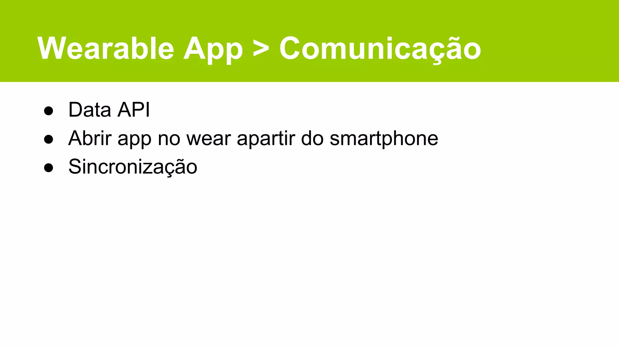 Wearable App > Comunicação
● Data API
● Abrir app no wear apartir do smartphone
● Sincronização
 