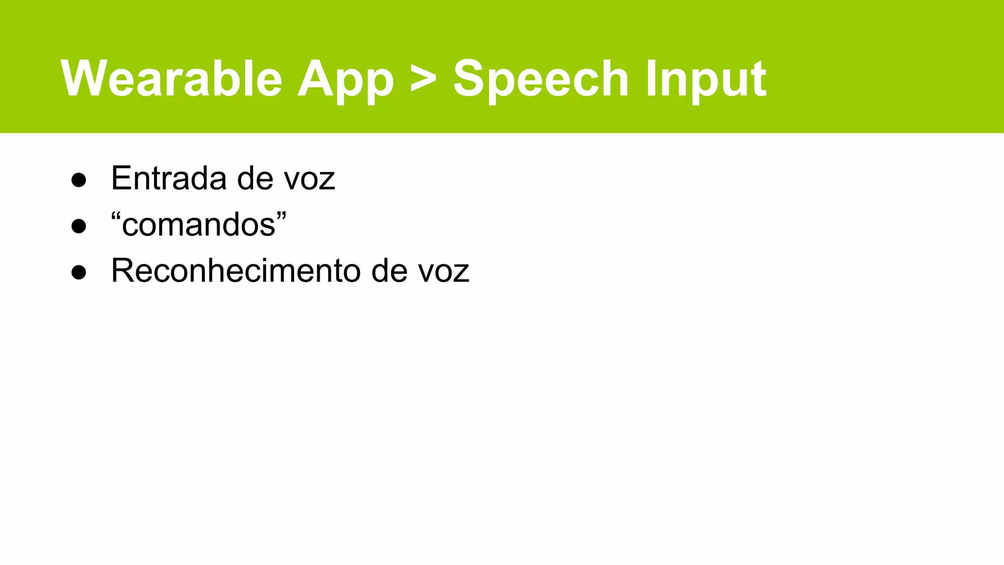 Wearable App > Speech Input
● Entrada de voz
● “comandos”
● Reconhecimento de voz
 