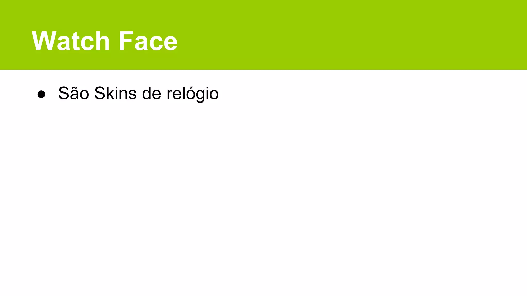 Watch Face
● São Skins de relógio
 