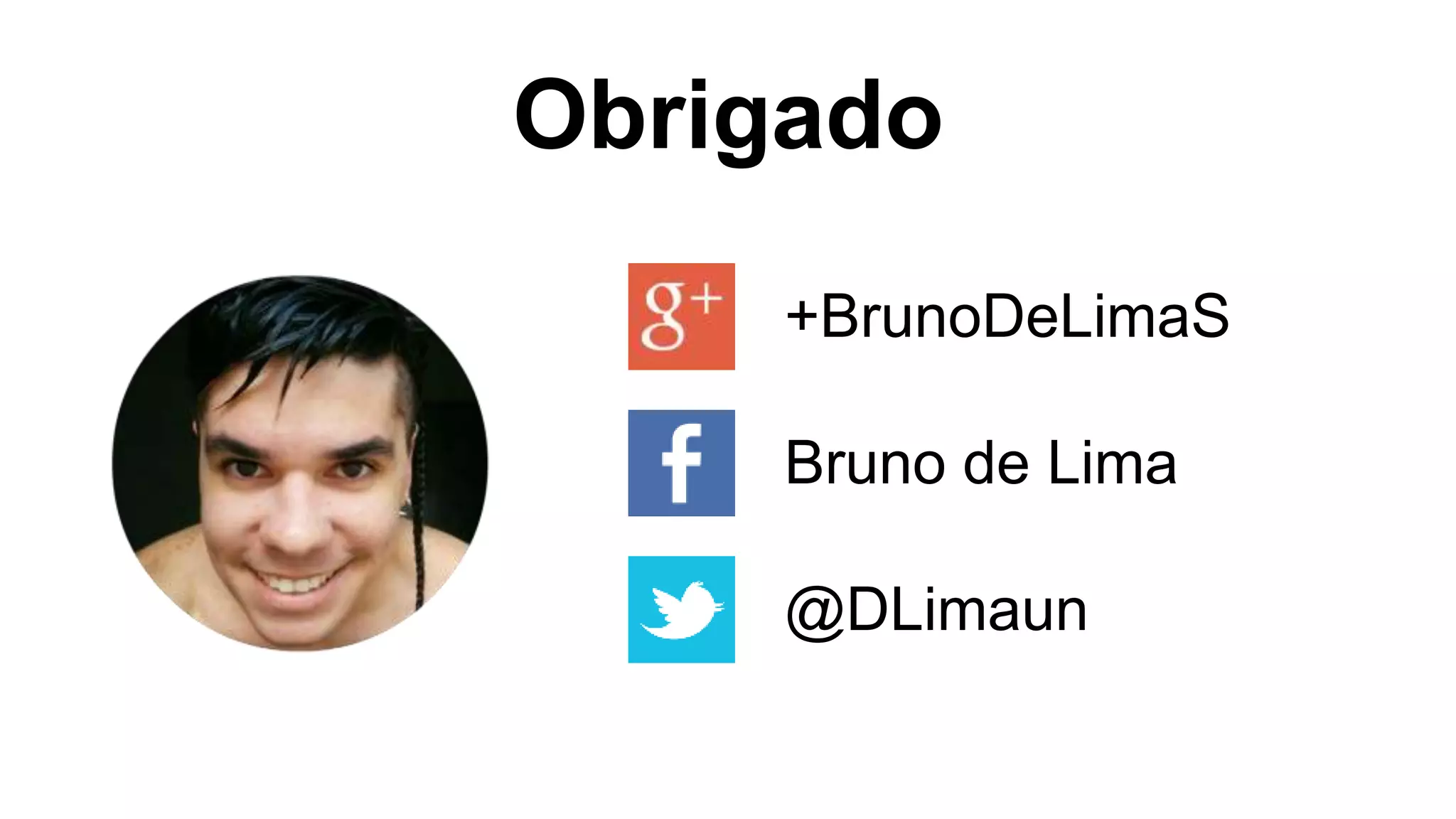 Obrigado
+BrunoDeLimaS
Bruno de Lima
@DLimaun
 