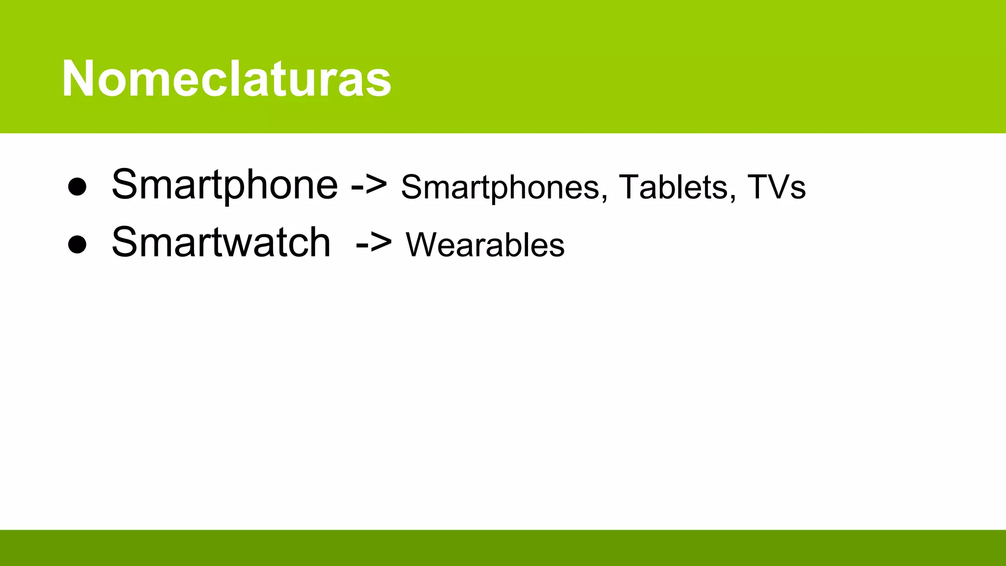 Nomeclaturas
● Smartphone -> Smartphones, Tablets, TVs
● Smartwatch -> Wearables
 