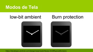 Modos de Tela
https://developer.android.com/design/wear/watchfaces.html#SpecialScreens
low-bit ambient Burn protection
 