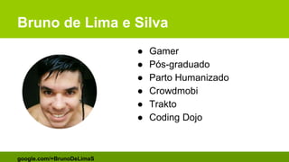 ● Gamer
● Pós-graduado
● Parto Humanizado
● Crowdmobi
● Trakto
● Coding Dojo
google.com/+BrunoDeLimaS
Bruno de Lima e Silva
 