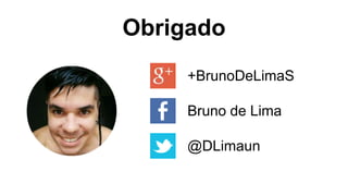 Obrigado
+BrunoDeLimaS
Bruno de Lima
@DLimaun
 