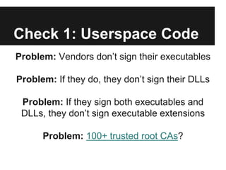 Check 1: Userspace Code
Problem: Vendors don’t sign their executables
Problem: If they do, they don’t sign their DLLs
Prob...