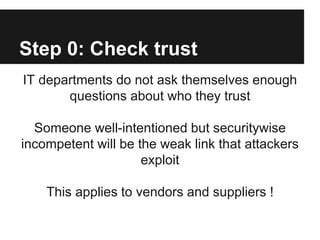 Step 0: Check trust
IT departments do not ask themselves enough
questions about who they trust
Someone well-intentioned bu...