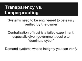 Transparency vs.
tamperproofing
Systems need to be engineered to be easily
verified by the owner
Centralization of trust i...