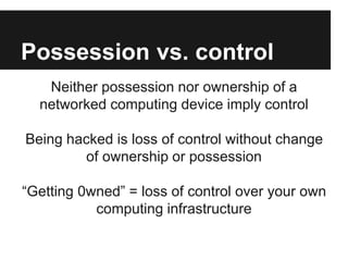 Possession vs. control
Neither possession nor ownership of a
networked computing device imply control
Being hacked is loss...