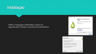instalaçao
Definir a linguagem pretendida e clicam em
seguinte para começar o processo de transferência
 