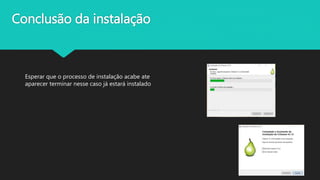 Conclusão da instalação
Esperar que o processo de instalação acabe ate
aparecer terminar nesse caso já estará instalado
 