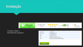 Instalação
Começar a fazer o
download do programa
 