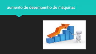 aumento de desempenho de máquinas
 