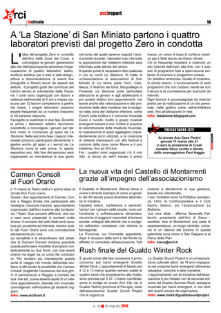 arci         incircolo
                                                                     arcireport
                                                                                                                                                   14


A ‘La Stazione’ di San Miniato partono i quattro
laboratori previsti dal progetto Zero in condotta
         idea del progetto Zero in condotta         nel corso del quale saranno esposti i lavo-       marzo; un corso di base di scrittura creati-

L'       dell’Arci della Zona del Cuoio, è
         coinvolgere le giovani generazioni
alla vita dell'associazione attraverso l'orga-
                                                    ri prodotti durante i laboratori così che tutta
                                                    la popolazione del Valdarno inferiore sarà
                                                    informata sulle attività del centro.
                                                                                                      va per il Web tenuto da Elena Ulivieri.
                                                                                                      Chi lo frequenta imparerà a costruire un
                                                                                                      sito internet dall'inizio alla fine, con il solo
nizzazione di quattro laboratori: teatro,           A questo punto è necessario dire qualcosa         uso di programmi free e open-source evi-
scrittura artistica per il web e web-design,        in più su cos'è La Stazione. Si tratta di         tando di ricorrere a programmi costosi.
pittura e documentazione di eventi live             un'associazione di associazioni di San            Un obiettivo ambizioso. Quello di mostrare,
(fotografia e filmati) tenuti da esperti del        Miniato di cui fanno parte l'Arci, Cate,          in poche lezioni, il funzionamento di tanti
settore. Il progetto gode del contributo del        Nexus, Il Teatrino dei fondi, Borgoallegro e      programmi che non costano niente se non
Centro servizi al volontariato della Tosca-         Puravida. La Stazione pone particolare            il tempo e la connessione per scaricarli da
na. I corsi sono organizzati con lezioni a          attenzione ai giovani e agli adolescenti e        internet.
cadenza settimanale di 2 ore e mezza cia-           per questo dedica loro appuntamenti, ma           Ogni lezione è accompagnata da esercizi
scuna per 12 lezioni complessive a partire          lavora anche alla valorizzazione e alla pro-      pratici per la realizzazione di un sito perso-
dal mese. I singoli laboratori possono              mozione delle altre iniziative che si svolgo-     nale, nella grafica come nell'architettura
essere frequentati da un numero massimo             no nella zona del Valdarno inferiore, come        web, fino all'attivazione in rete.
di 20 persone ciascuno.                             Fuochi sulla Collina o il concorso musicale       Info: lastazione.blogspot.com
Il progetto si suddivide in due fasi. Durante       Cuoio e nuvole, rivolto a gruppi musicali
la prima i laboratori artistici serviranno          emergenti toscani e non. Inoltre si propone
soprattutto a coinvolgere i giovani per dar         la valorizzazione della creatività musicale,
                                                                                                                  TRECASTAGNE (CT)
loro modo di conoscere gli spazi de La              la rivalutazione di spazi aggregativi prece-




                                                                                                                                                     notizieflash
Stazione. Nella seconda fase i ragazzi inte-        dentemente poco utilizzati, e la creazione               Al circolo Arci Casa Pertini
ressati potranno partecipare attivamente e          di network interessanti con altri festival e               giovedì 11 marzo alle 21
gestire anche gli spazi e i servizi de La           concorsi della zona come Marea e il suo                 ci sarà la proiezione di Crash
Stazione come le sale prove, lo spazio              indietime, fino ad AVI.live.                            contatto fisico scritto e diretto
espositivo ecc. Alla fine del percorso sarà         Fra i quattro corsi organizzati c’è Il mio             dallo sceneggiatore Paul Haggis
organizzato un mini-festival di due giorni          Sito, lo faccio da me!!! iniziato il primo




Carmen Consoli                                      La nuova vita del Castello di Montarrenti
al Fuori Orario                                     grazie all’impegno dell’associazionismo
L'11 marzo al Teatro Valli e il giorno dopo al      Il Castello di Montarrenti (Siena) torna a        insieme a Montarrenti la sua gestione,
circolo Arci Fuori orario.                          vivere e diventa esempio di come un gioiel-       basata sul volontariato.
Questi i due appuntamenti di Carmen Con-            lo del XII secolo possa diventare laborato-       I soci fondatori sono la Pubblica assisten-
soli a Reggio Emilia che parteciperà alla           rio di iniziative.                                za, l’Arci, la Confcooperative e il Club
rassegna Canzone d'autore, appuntamento             Ospiterà eventi, conferenze e seminari,           Alpino italiano, più l’associazione Le
organizzato dall'Arci insieme alla fondazio-        'campi' per i giovani delle scuole, corsi sul-    Bollicine.
ne I Teatri. Due concerti differenti, che non       l'ambiente e sull'educazione alimentare,          «La vera sfida - afferma Serenella Pal-
a caso sono presentati in contesti molto            ma anche di soggiorni improntati al turismo       lecchi, presidente dell’Arci di Siena -
diversi. Il concerto del Valli infatti avrà vena-   sociale, collegati alle attività che si svolgo-   sarebbe, fare di Montarrenti una sede di
ture più acustiche ed intimiste, mentre quel-       no nell'antico complesso che domina la            rappresentanza, un luogo centrale, croce-
lo del Fuori Orario avrà una connotazione           Montagnola.                                       via di un rilancio del turismo in questa
decisamente più rock.                               La Provincia, cui l'immobile appartiene,          splendida zona vicino a San Galgano e al
La versatilità e le straordinarie doti artisti-     dopo il recupero delle torri e del fienile ha     Parco della Pia»
che di Carmen Consoli rendono possibile             affidato in comodato all'associazione Tutti       Info: siena@arci.it
questa particolare modalità di proporsi con-
testualmente su due fronti, con due eventi
diversi ma legati da un unico filo condutto-
                                                    Rush finale del Gualdo Winter Rock
re. Per rendere più interessante questa             È giunto ormai alla fasi conclusive il primo      La Gualdo Sound Project è un un'associa-
sorta di viaggio nel mondo dell'artista sici-       concorso per band emergenti Gualdo                zione culturale attiva da 18 anni impegna-
liana, è allo studio la possibilità che Carmen      Winter Rock. L'appuntamento è fissato per         ta nel proporre band emergenti attraverso
Consoli (cogliendo l'occasione dei due gior-        il 12 e 13 marzo quando verrano scelte le         rassegne, concorsi e altre iniziative.
ni di permanenza a Reggio) a corredo dei            quattro band che accederanno alla finalis-        L'appuntamento con le iniziative dell'asso-
due live set, possa essere ospite di un ulte-       sima prevista per il 27. L'intera manifesta-      ciazione è per l'estate con la seconda edi-
riore appuntamento, stavolta non musicale,          zione si svolge al circolo Arci Clip Up di        zione del Gualdo Summer Rock, rassegna
coinvolgendo nell'iniziativa gli studenti reg-      Gualdo Tadino (provincia di Perugia), sede        musicale per band emergenti, e con tanti
giani.                                              dell'associazione Gualdo Sound Project            altri eventi ancora da organizzare.
Info: www.arcifuori.it                              che la organizza.                                 Info: www.rockit.it/gualdosoundproject


                                                              n. 9     9 marzo 2010
 