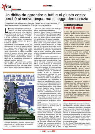 arci          benicomuni
                                                                          arcireport
                                                                                                                                                                     3


Un diritto da garantire a tutti e al giusto costo:
perchè si scrive acqua ma si legge democrazia
Pubblichiamo un intervento di Bengasi Battisti, sindaco di Corchiano (VT)
del Coordinamento nazionale Enti locali per l’ acqua pubblica                                                  Le iniziative locali
         acqua pubblica e bene comune pri-                   i cittadini e per il servizio: costi molto più    verso il 20 marzo
L’       mario è un tema particolarmente
         vivo nelle comunità locali che stori-
camente hanno governato i processi legati
                                                             elevati e investimenti inesistenti.
                                                             Agrigento, Arezzo, Aprilia sono esperienze
                                                             che hanno fatto comprendere cosa signifi-
                                                                                                               In attesa della grande manifestazione nazio-
                                                                                                               nale per la ripubblicizzazione dell’acqua, che
a questa indispensabile risorsa. Le sorgen-                  ca privatizzazione e mercificazione ed i cit-     si terrà a Roma il 20 marzo, sono numerosi i
ti, le reti, i processi di potabilizzazione e                tadini con alcuni Comuni si sono organiz-         comitati locali che si stanno costituendo e pro-
depurazione hanno sempre rappresentato                       zati per difendersi da questa ingiustizia.        grammando iniziative sul territorio.
uno degli impegni prioritari dei governi                     Queste esperienze hanno fatto compren-            A Milano il 13 marzo, all’interno di Fa’ la cosa
locali e dei cittadini.                                      dere quanto sia ingiusto sottrarre i beni         giusta, si terrà il convegno L’acqua pubblica
Storicamente e naturalmente l’acqua ha                       comuni ai cittadini per lucrarci; di conse-       non è più scontata: non lavartene le mani!
rappresentato un diritto da garantire a tutti                guenza, all’interno dei tanti ambiti territo-     promosso dai Gruppi di acquisto solidale di
ed a giusto costo senza lucro e senza                        riali nazionali, si è aperta una discussione      Milano e provincia
mercificazione. Con la legge Galli (legge                    introducendo in molti casi la gestione da         A Barcellona sindacati, associazioni di cittadi-
36/94, disposizioni in materia di risorse                    parte di società pubbliche come estrema           ni, movimenti e partiti hanno costituito il
idriche), il governo del ciclo delle acque                   ed unica difesa possibile alla mercificazio-      Forum per l’acqua bene comune per mobili-
passa dai Comuni ad ambiti più vasti che                     ne del bene.                                      tarsi contro la privatizzazione dell’acqua.
vengono definiti ‘ambiti territoriali ottimali’              In questi casi la ricerca di esperienze e la
                                                                                                               Hanno aderito i circoli Arci Città futura di
(Ato) con la conseguente possibilità di                      necessità di conoscenza hanno fisiologica-
                                                                                                               Barcellona e Senza confini di Furnari.
cedere la gestione ai privati.                               mente determinato le condizioni per una
                                                                                                               Nel documento costitutivo gli aderenti hanno
Alcune regioni e province hanno ceduto                       rete di enti locali consapevoli e resistenti
                                                                                                               sottolineato la necessità di «rivendicare il dirit-
alle ‘chimere’ del privato efficiente che                    diffusa e non ideologica. Il conseguente
porta risorse aggiuntive, ma quelle espe-                    rapporto con il Forum dei movimenti per           to all’acqua pubblica alla luce della drammati-
rienze si sono subito rilevate un danno per                  l’acqua e la necessità di istituzionalizzare      ca esperienza degli altri Ato acque, che
                                                                    la rete degli Enti resistenti che nel      hanno visto peggiorare il servizio a fronte di
                                                                    frattempo cresceva in adesioni ha          un aumento esorbitante delle tariffe, e consi-
                                                                    portato all’idea di costituire il          derata anche la situazione del locale Ato rifiu-
                                                                    Coordinamento nazionale Enti locali        ti». Nell’alto Vicentino, varie associazioni del
                                                                    per l’acqua pubblica. Fu proprio a         territorio, tra cui il comitato provinciale Arci,
                                                                    Palermo nel 2009 in una affollatissi-      hanno formato una rete a difesa della gestio-
                                                                    ma assemblea che, approvando lo            ne pubblica dell’acqua.
                                                                    statuto del coordinamento, iniziò un       «Appoggeremo e avanzeremo proposte di
                                                                    percorso più consapevole e struttura-      delibera nelle singole sedi dei consigli comu-
                                                                    to. Sono giunte esperienze e adesio-       nali - spiega il portavoce Filippo Canova -
                                                                    ni da numerose regioni come Puglia,        come quella inoltrata da Legambiente al
                                                                    Sicilia, Calabria, Lazio, Toscana,         comune di Schio, in modo che i Comuni modi-
                                                                    Lombardia, Veneto, Piemonte e              fichino il proprio Statuto inserendovi alcuni
                                                                    Abruzzo. Il coordinamento Enti loca-       principi, uno basilare: il Comune tutela il dirit-
                                                                    li è ora una realtà importante a favo-     to universale all’acqua potabile attraverso la
                                                                    re dell’acqua come bene comune e           garanzia dell’accesso individuale e collettivo
                                                                    come diritto umano universale e per
                                                                                                               dei cittadini alla risorsa».
                                                                    il servizio idrico quale servizio pub-
                                                                    blico locale privo di rilevanza econo-
                                                                    mica.
                                                                    Li consideriamo i fondamenti di una       obbliga alla privatizzazione e mercificazio-
                                                                    buona azione di governo locale a          ne dell’acqua e dei beni comuni; il soste-
                                                                    difesa dei beni comuni.                   gno ai referendum abrogativi, considerati
                                                                    Sabato 6 marzo in occasione della         l’unico strumento rimasto per la gestione
                                                                    Assemblea nazionale Enti locali per       pubblica e senza rilevanza economica del-
                                                                    l’acqua bene comune e la gestione         l’acqua; la necessaria partecipazione alla
                                                                    pubblica del servizio idrico, che si è    grande manifestazione del 20 marzo come
                                                                    tenuta a Roma presso la sala Di           inizio di un nuovo percorso per riappro-
                                                                    Liegro del Palazzo della Provincia, si    priarsi di un bene sottratto alle comunità e
                                                                    è registrata una grande partecipazio-     posto sul mercato come merce su cui poter
                                                                    ne, con tanti contributi da più parti     impunemente lucrare.
Il manifesto dell’iniziativa è scaricabile in versione stam-        d’Italia e una conclusione unanime:       Per dire «Basta! Adesso sull’acqua decido-
pabile (formato pdf a 300 dpi) dal sito del comitato pro-           una grande preoccupazione per il          no i cittadini». Perché si scrive acqua, ma
motore: www.acquabenecomune.org                                                                               si legge democrazia.
                                                                    decreto Fitto-Ronchi, che di fatto


                                                                   n. 9      9 marzo 2010
 