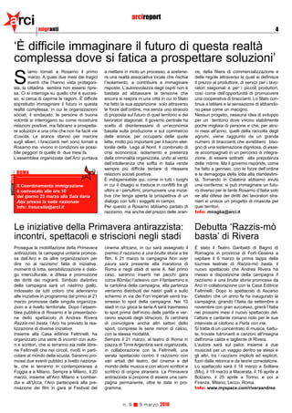 arci                     migranti
                                                                                arcireport
                                                                                                                                                                  4


          ‘È difficile immaginare il futuro di questa realtà
          complessa dove si fatica a prospettare soluzioni’
                  iamo tornati a Rosarno il primo              a mettere in moto un processo, a sostene-           ce, della filiera di commercializzazione e

          S       marzo. A quasi due mesi dai tragici
                  eventi che l’hanno vista protagoni-
          sta, la cittadina sembra non essersi ripre-
                                                               re una realtà associativa locale che rischia
                                                               l’isolamento, a contribuire a immaginare
                                                               risposte. L’autorevolezza degli ospiti non è
                                                                                                                   delle regole attraverso le quali si definisce
                                                                                                                   il prezzo al produttore, di servizi per i lavo-
                                                                                                                   ratori stagionali e per i piccoli produttori,
          sa. Ci si interroga su quello che è succes-          bastata ad abbassare la tensione che                così come dell’opportunità di promuovere
          so, si cerca di capirne le ragioni. È difficile      ancora si respira in una città in cui lo Stato      una cooperativa di braccianti. Lo Stato con-
          soprattutto immaginare il futuro in questa           ha fatto la sua apparizione solo attraverso         tinua a latitare e la sensazione di abbando-
          realtà complessa, in cui le organizzazioni           le forze dell’ordine, ma senza uno straccio         no pesa come un macigno.
          sociali, il sindacato, le persone di buona           di proposta sul futuro di quel territorio e dei     Nessun progetto, nessuna idea di sviluppo
          volontà si interrogano su come ricostruire           lavoratori stagionali. Il governo centrale ha       per un territorio dove vivono stabilmente
          relazioni positive, ma faticano a prospetta-         scelto di disinteressarsi di un’economia            poche migliaia di persone e che, per alcu-
          re soluzioni a una crisi che non ha facili vie       basata sulla produzione e sul commercio             ni mesi all’anno, quelli della raccolta degli
          d’uscita. Le arance stanno per marcire               delle arance, per occuparsi delle quote             agrumi, viene raggiunto da un grande
          sugli alberi, i braccianti neri sono tornati a       latte, molto più importanti per il bacino elet-     numero di braccianti che avrebbero biso-
          Rosarno ma vivono in condizioni se possi-            torale della Lega al Nord. Il combinato di          gno di una sistemazione dignitosa, di esse-
          bile peggiori di quelle di due mesi fa.              crisi economica, isolamento e presenza              re accompagnati in un percorso di integra-
          L’assemblea organizzata dall’Arci puntava            della criminalità organizzata, unito al vento       zione, di essere sottratti alla prepotenza
                                                               dell’intolleranza che soffia in Italia rende        delle ‘ndrine. Ma il governo risponde, come
                                                               sempre più difficile tentare di ritessere           ha fatto a gennaio, con le forze dell’ordine
               ROMA                                            relazioni sociali positive.                         e la demagogia della lotta alla clandestini-
notizieflash




                                                               È indispensabile qui, come in tutti i luoghi        tà. Tornando in Calabria abbiamo avuto
               Il Coordinamento immigrazione                   in cui il disagio si traduce in conflitti tra gli   una conferma: si può immaginare un futu-
               è convocato alle ore 10                         ultimi e i penultimi, promuovere una inizia-        ro diverso per le tante Rosarno d’Italia solo
               del giorno 23 marzo alla Sala Ilaria            tiva che tenga aperta la prospettiva di un          se alla difesa dei diritti dei lavoratori stra-
               Alpi presso la sede nazionale                   dialogo con tutti i soggetti in campo.              nieri si unisce un progetto di rinascita per
               Info: fratucello@arci.it                        Per questo a Rosarno abbiamo parlato di             quei territori.
                                                               razzismo, ma anche del prezzo delle aran-           Info: miraglia@arci.it


          Le iniziative della Primavera antirazzista:                                                              Debutta ‘Razzis-mò
          incontri, spettacoli e striscioni negli stadi                                                            basta’ di Rivera
          Prosegue la mobilitazione della Primavera            cinema africano, in cui sarà assegnato il           È stato il Teatro Garibaldi di Bagno di
          antirazzista, la campagna unitaria promos-           premio Il razzismo è una brutta storia a tre        Romagna in provincia di Forlì-Cesena a
          sa dall’Arci e da altre organizzazioni per           film. Il 21 marzo la campagna Non aver              ospitare il 6 marzo la prima tappa della
          dire ‘no al razzismo’ fatta di iniziative,           paura sarà presente alla maratona di                tournee teatrale di Razzis-mò basta, il
          momenti di lotta, sensibilizzazione e dialo-         Roma e negli stadi di serie A. Nel primo            nuovo spettacolo che Andrea Rivera ha
          go interculturale, a difesa e promozione             caso, saranno inseriti nei pacchi gara              messo a disposizione della campagna Il
          dei diritti dei migranti. Simbolo distintivo         (circa 80mila) l’adesivo con il fantasmino e        razzismo è una brutta storia promossa da
          della campagna sarà un nastrino giallo,              la cartolina della campagna, alla partenza          Arci in collaborazione con la Casa Editrice
          indossato da tutti coloro che aderiranno             verranno distribuiti dei nastri gialli e sullo      Feltrinelli. Dopo lo spettacolo di Ascanio
          alle iniziative in programma dal primo al 21         schermo in via dei Fori imperiali verrà tra-        Celestini che un anno fa ha inaugurato la
          marzo promosse dalle singole organizza-              smesso lo spot della campagna. Nei 10               campagna, girando l’Italia da settembre a
          zioni e a livello territoriale. Dopo l’assem-        stadi in cui gioca la serie A sarà trasmesso        novembre con gran successo, girerà l’Italia
          blea pubblica di Rosarno e la presentazio-           lo spot prima dell’inizio delle partite e ver-      nei prossimi mesi il nuovo spettacolo del-
          ne dello spettacolo di Andrea Rivera                 ranno esposti degli striscioni. Si cercherà         l’attore e cantante romano noto per le sue
          Razzis-mò basta, l’Arci ha previsto la rea-          di coinvolgere anche altri settori dello            interviste al citofono a Parla con me.
          lizzazione di diverse iniziative.                    sport, comprese le serie minori di calcio,          Si tratta di un concentrato di musica, battu-
          Insieme alla Casa editrice Feltrinelli, ha           con la stessa modalità.                             te, trovate fulminanti e canzoni all'insegna
          organizzato una serie di incontri con auto-          Sempre il 21 marzo, al teatro di Roma in            dell'ironia calda e tagliente di Rivera.
          ri e scrittori, che si terranno sia nelle libre-     piazza di Torre Argentina sarà organizzata,         L'autore sarà sul palco insieme a due
          rie Feltrinelli che nei circoli, rivolti in parti-   in collaborazione con la Feltrinelli, una           musicisti per un viaggio dentro se stessi e
          colare al mondo della scuola. Saranno pro-           serata spettacolo contro il razzismo con            gli altri, tra i razzismi impliciti ed espliciti,
          mossi due eventi pubblici a livello naziona-         vari artisti del teatro, del cinema e del           fuori dalla retorica e da teorie consolatorie.
          le, che si terranno in contemporanea a               mondo della musica e con alcuni scrittori e         Lo spettacolo sarà il 18 marzo a Solliera
          Foggia e a Milano. Sempre a Milano, il 20            scrittrici di origine straniera. La Primavera       (Mo), il 19 marzo a Macerata, il 16 aprile a
          marzo, insieme all’Arci Milano e Lombar-             antirazzista si propone di essere una cam-          Bolzano, il 25 aprile a Torino, e poi a
          dia e all’Ucca, l’Arci parteciperà alla pre-         pagna permanente, oltre le date in pro-             Firenze, Milano, Lecco, Roma.
          miazione dei film in gara al Festival del            gramma.                                             Info: www.myspace.com/riveraandrea


                                                                         n. 9      9 marzo 2010
 