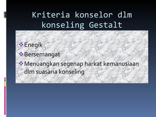 Kriteria konselor dlm konseling Gestalt Enegik Bersemangat Menuangkan segenap harkat kemanusiaan dlm suasana konseling 