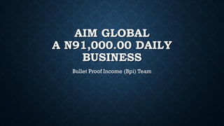 AIM GLOBAL
A N91,000.00 DAILY
BUSINESS
Bullet Proof Income (Bpi) Team
 