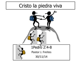 Cristo la piedra viva 
1Pedro 2:4-8 
Pastor J. Freites 
30/11/14 
 