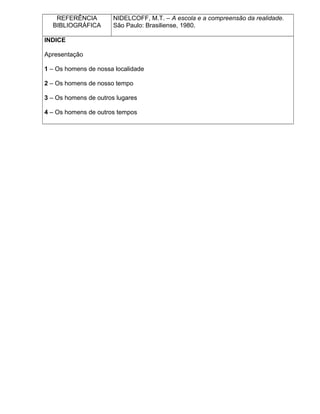 REFERÊNCIA
BIBLIOGRÁFICA
NIDELCOFF, M.T. – A escola e a compreensão da realidade.
São Paulo: Brasiliense, 1980.
INDICE
Apresentação
1 – Os homens de nossa localidade
2 – Os homens de nosso tempo
3 – Os homens de outros lugares
4 – Os homens de outros tempos
 