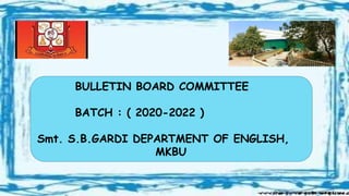BULLETIN BOARD COMMITTEE
BATCH : ( 2020-2022 )
Smt. S.B.GARDI DEPARTMENT OF ENGLISH,
MKBU
 