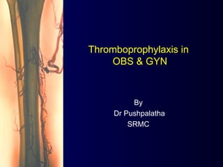 Thromboprophylaxis in
OBS & GYN
By
Dr Pushpalatha
SRMC
 