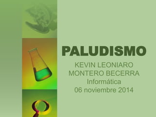 PALUDISMO 
KEVIN LEONIARO 
MONTERO BECERRA 
Informática 
06 noviembre 2014 
 