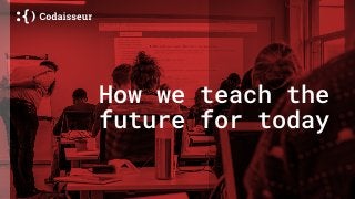How we teach the
future for today
 