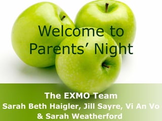 Welcome to
Parents’ Night
The EXMO Team
Sarah Beth Haigler, Jill Sayre, Vi An Vo
& Sarah Weatherford
 